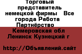 Торговый представитель немецкой фирмы - Все города Работа » Партнёрство   . Кемеровская обл.,Ленинск-Кузнецкий г.